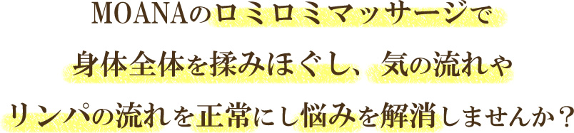 MOANAのロミロミマッサージで身体全体を揉みほぐし、気の流れやリンパの流れを正常にし悩みを解消しませんか？